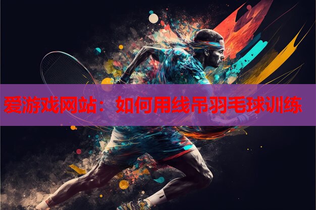 如何用线吊羽毛球训练 如何用线吊羽毛球训练